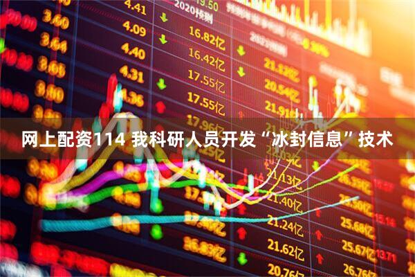 网上配资114 我科研人员开发“冰封信息”技术