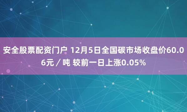 安全股票配资门户 12月5日全国碳市场收盘价60.06元／吨 较前一日上涨0.05%