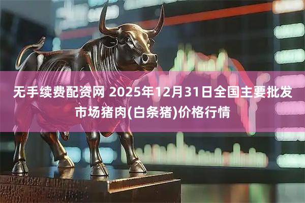 无手续费配资网 2025年12月31日全国主要批发市场猪肉(白条猪)价格行情