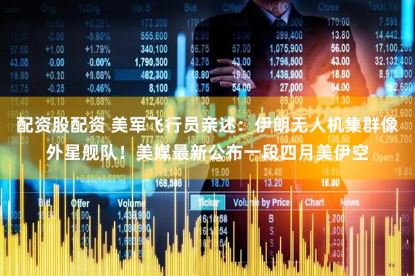 配资股配资 美军飞行员亲述：伊朗无人机集群像外星舰队！美媒最新公布一段四月美伊空